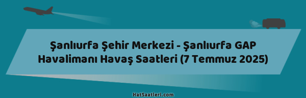 Şanlıurfa Şehir Merkezi - Şanlıurfa GAP Havalimanı Havaş Saatleri (7 Temmuz 2025)
